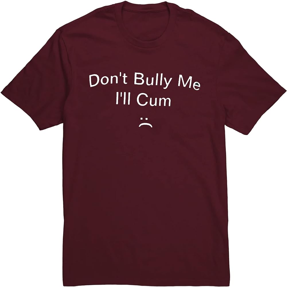 dont bully me ill cum shirt