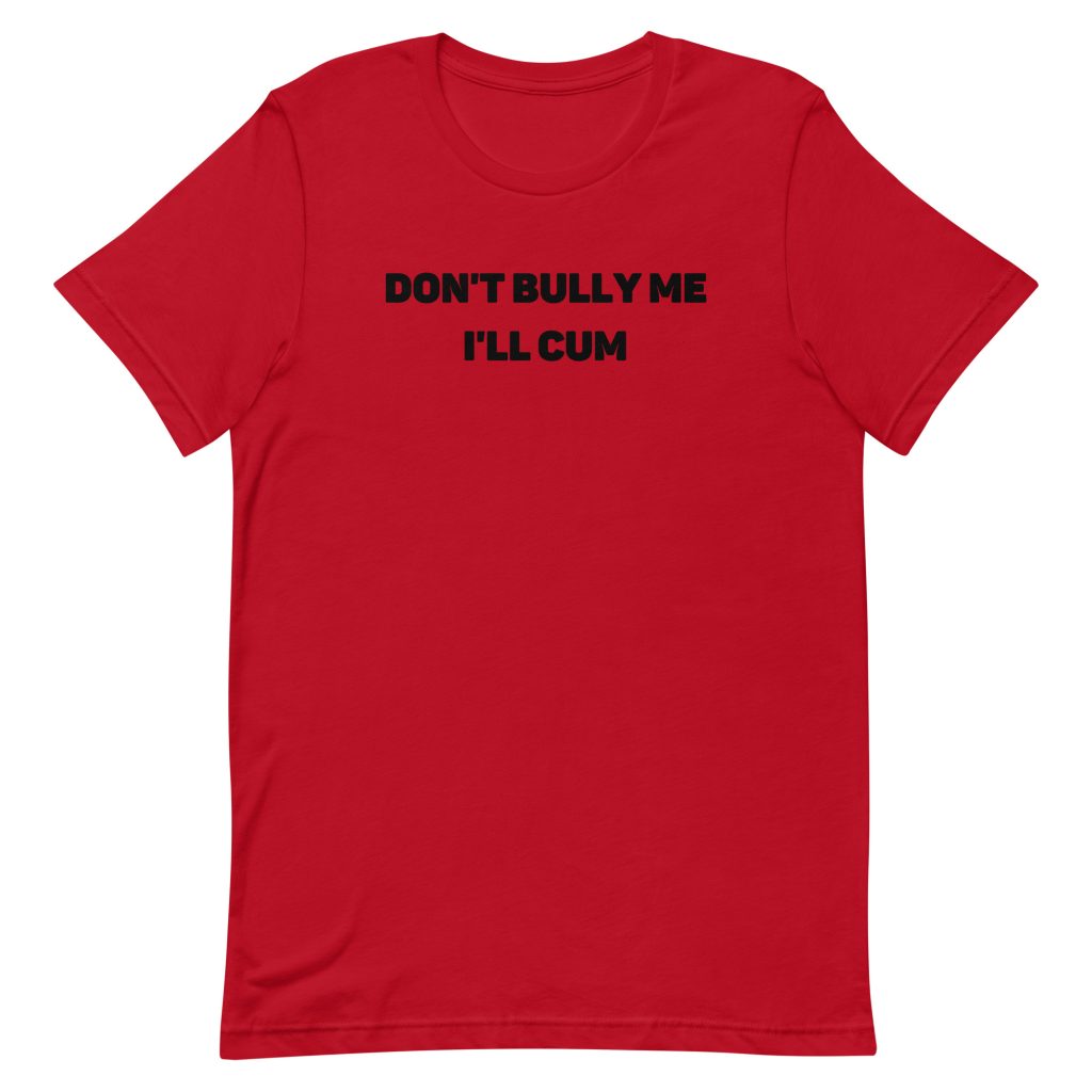 dont bully me ill cum shirt